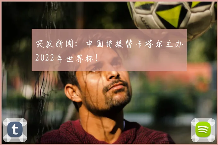 突发新闻：中国将接替卡塔尔主办2022年世界杯！