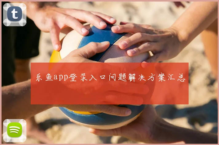 乐鱼app登录入口问题解决方案汇总