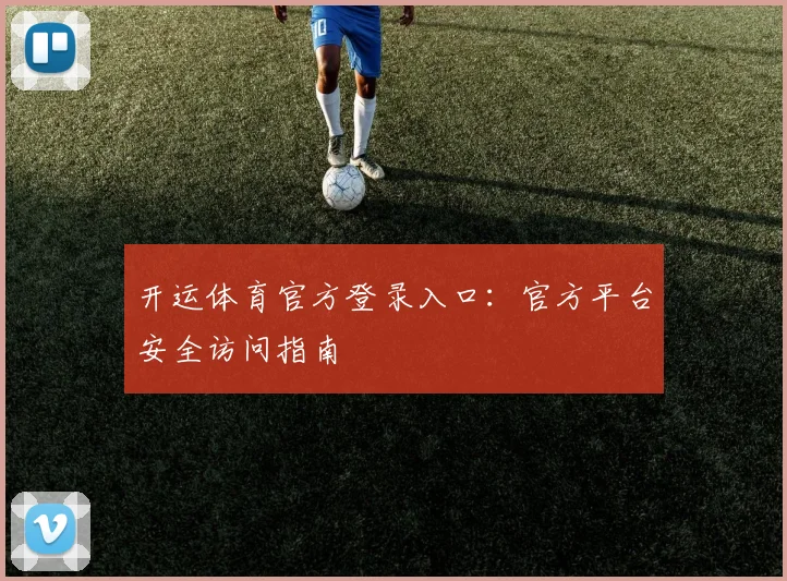 开运体育官方登录入口：官方平台安全访问指南