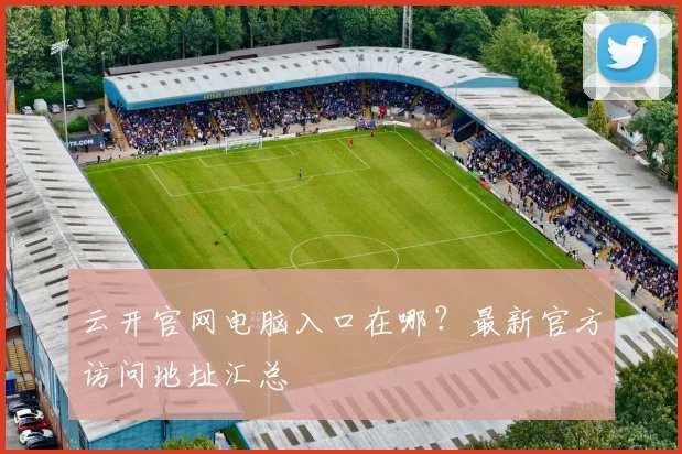 云开官网电脑入口在哪？最新官方访问地址汇总