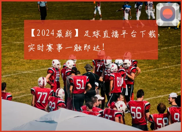 【2024最新】足球直播平台下载,实时赛事一触即达!