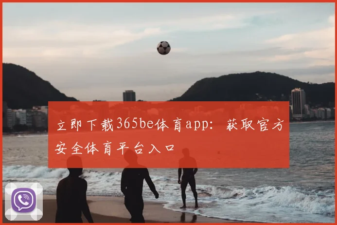 立即下载365be体育app：获取官方安全体育平台入口