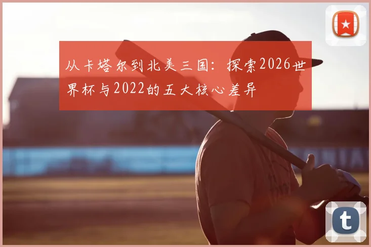 从卡塔尔到北美三国：探索2026世界杯与2022的五大核心差异