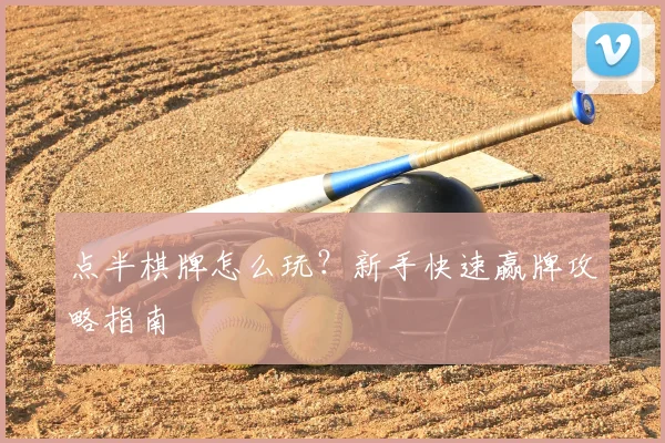 点半棋牌怎么玩？新手快速赢牌攻略指南