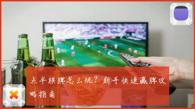 点半棋牌怎么玩？新手快速赢牌攻略指南