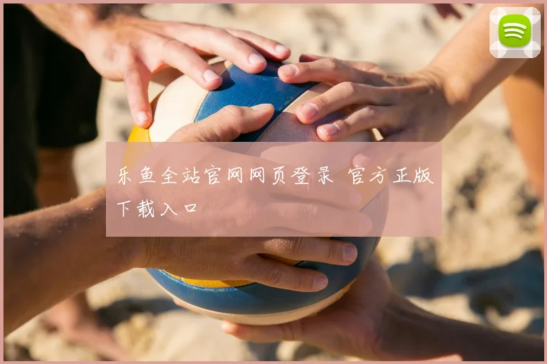 乐鱼全站官网网页登录 官方正版下载入口