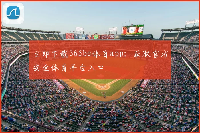 立即下载365be体育app：获取官方安全体育平台入口
