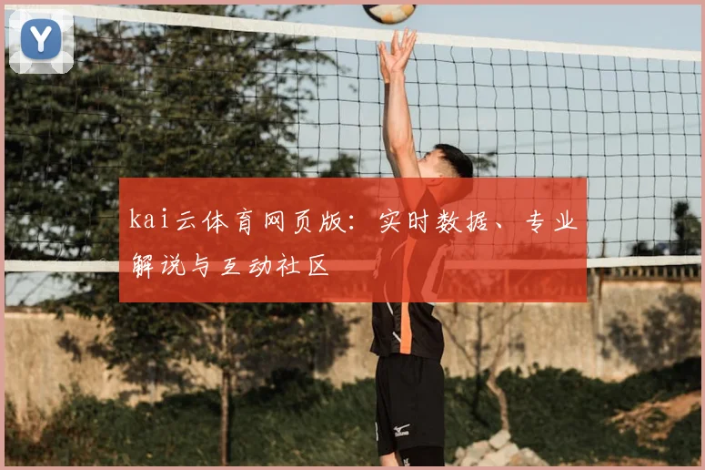 kai云体育网页版：实时数据、专业解说与互动社区