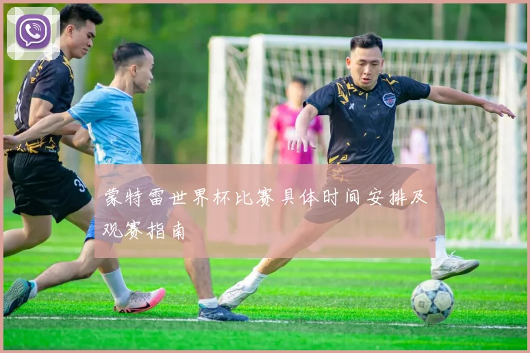 蒙特雷世界杯比赛具体时间安排及观赛指南