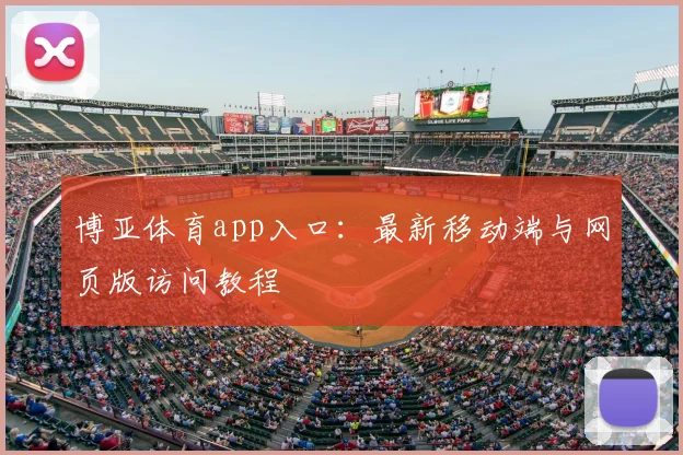 博亚体育app入口：最新移动端与网页版访问教程