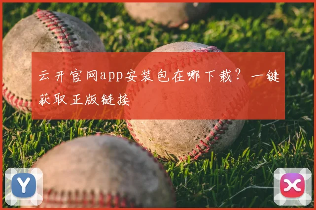 云开官网app安装包在哪下载？一键获取正版链接