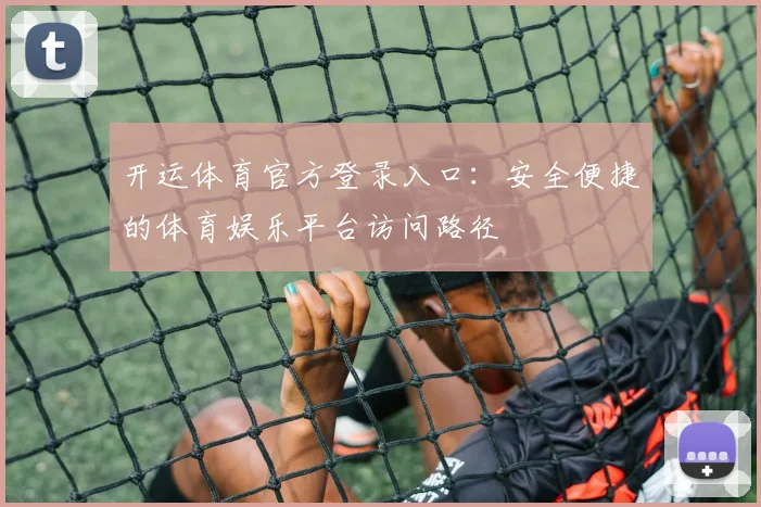 开运体育官方登录入口：安全便捷的体育娱乐平台访问路径