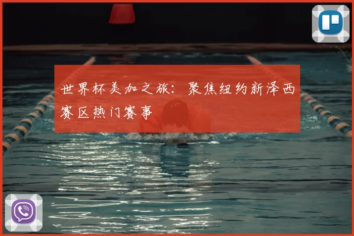 世界杯美加之旅：聚焦纽约新泽西赛区热门赛事