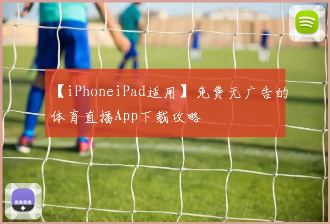 【iPhoneiPad适用】免费无广告的体育直播App下载攻略