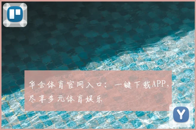 华会体育官网入口：一键下载APP，尽享多元体育娱乐