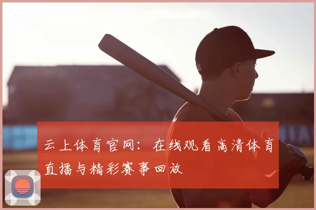云上体育官网：在线观看高清体育直播与精彩赛事回放