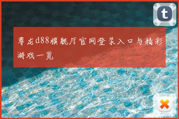 尊龙d88旗舰厅官网登录入口与精彩游戏一览
