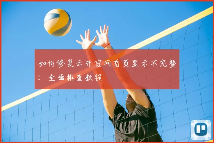 如何修复云开官网首页显示不完整：全面排查教程