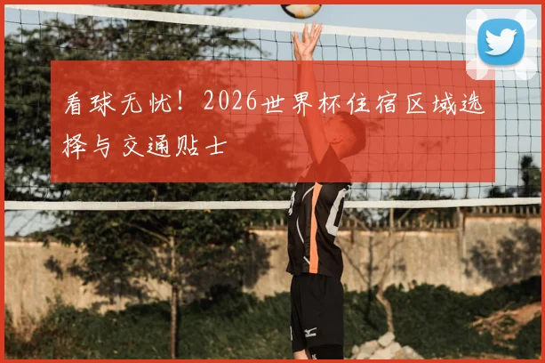 看球无忧！2026世界杯住宿区域选择与交通贴士