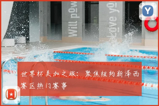 世界杯美加之旅:聚焦纽约新泽西赛区热门赛事