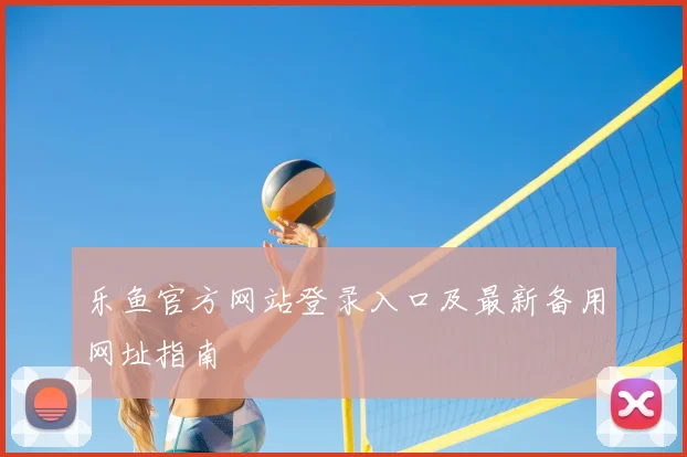 乐鱼官方网站登录入口及最新备用网址指南