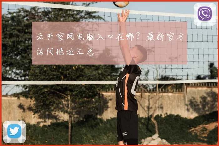 云开官网电脑入口在哪？最新官方访问地址汇总