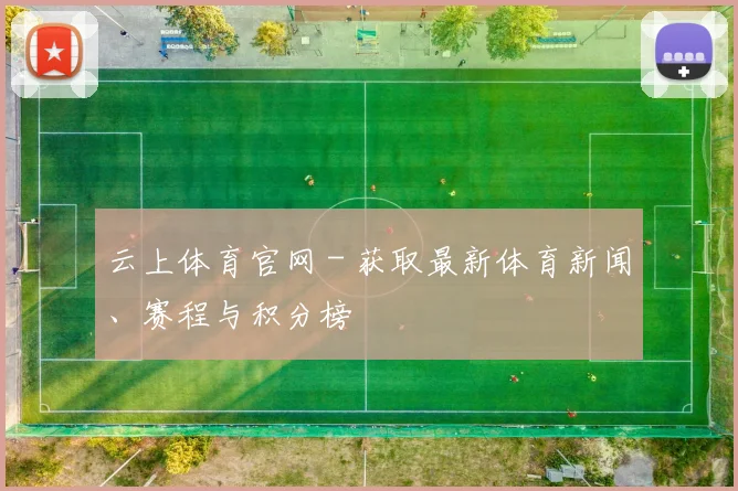 云上体育官网 - 获取最新体育新闻、赛程与积分榜