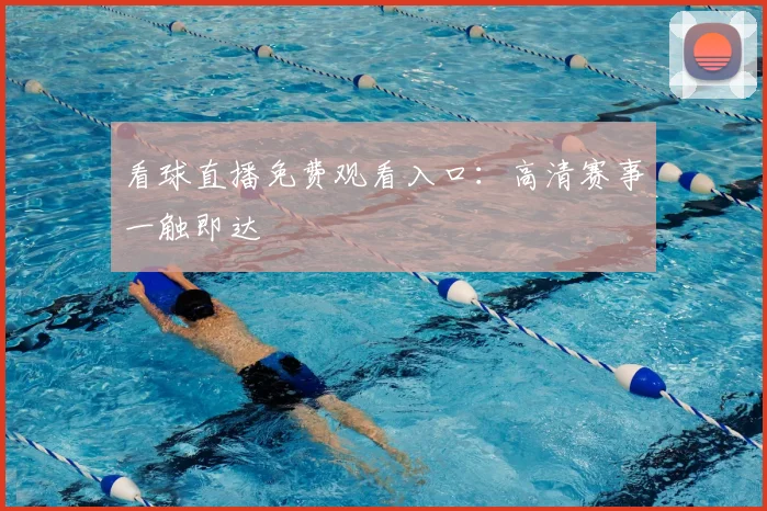 看球直播免费观看入口：高清赛事一触即达