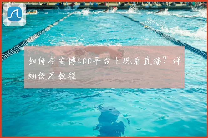 如何在安博app平台上观看直播？详细使用教程