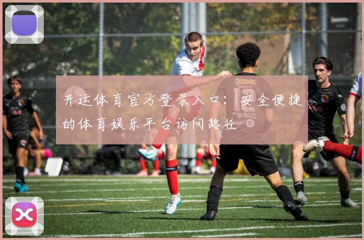 开运体育官方登录入口:安全便捷的体育娱乐平台访问路径