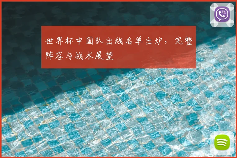 世界杯中国队出线名单出炉，完整阵容与战术展望