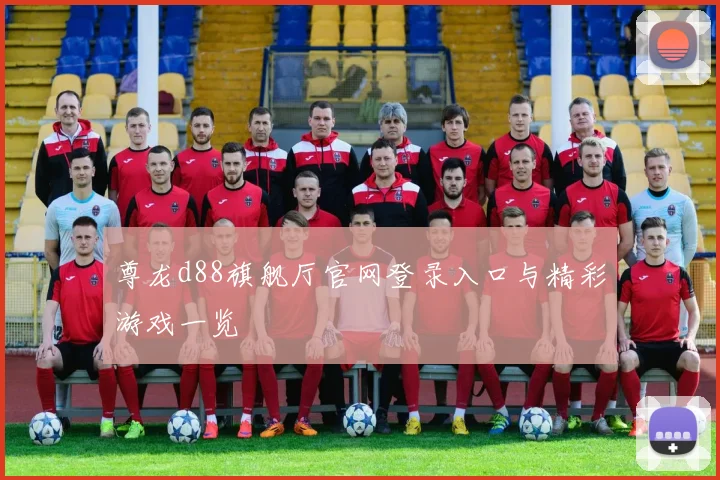 尊龙d88旗舰厅官网登录入口与精彩游戏一览