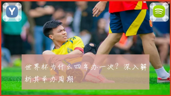世界杯为什么四年办一次?深入解析其举办周期
