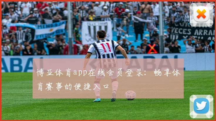 博亚体育app在线会员登录：畅享体育赛事的便捷入口